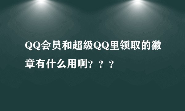 QQ会员和超级QQ里领取的徽章有什么用啊？？？