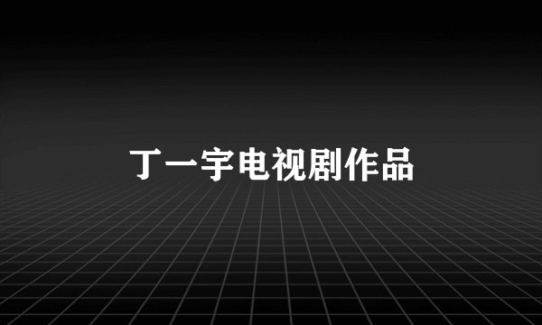 丁一宇电视剧作品