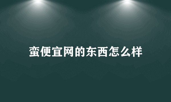 蛮便宜网的东西怎么样
