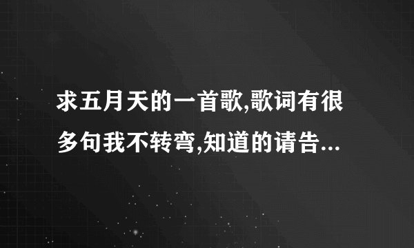 求五月天的一首歌,歌词有很多句我不转弯,知道的请告诉我,谢谢