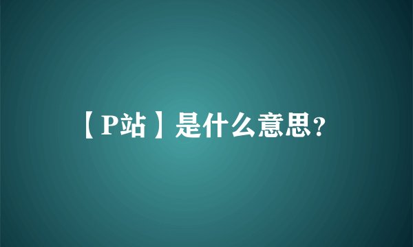 【P站】是什么意思？
