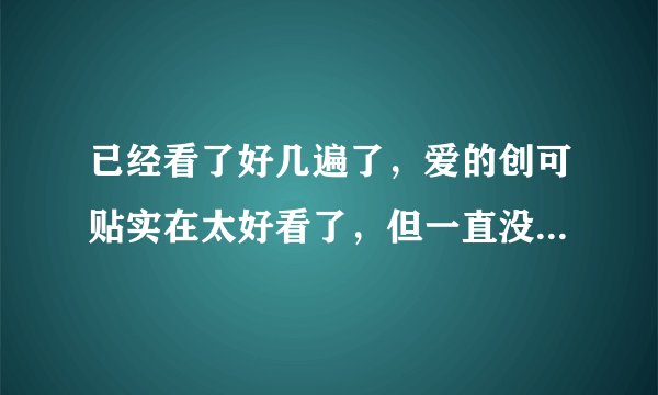 已经看了好几遍了，爱的创可贴实在太好看了，但一直没看到结局，有谁知道吗？
