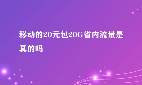 移动的20元包20G省内流量是真的吗