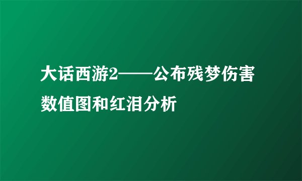 大话西游2——公布残梦伤害数值图和红泪分析