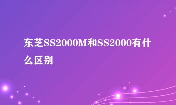 东芝SS2000M和SS2000有什么区别