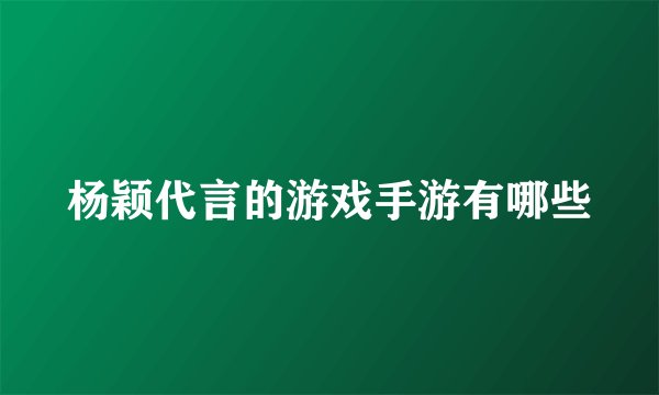杨颖代言的游戏手游有哪些