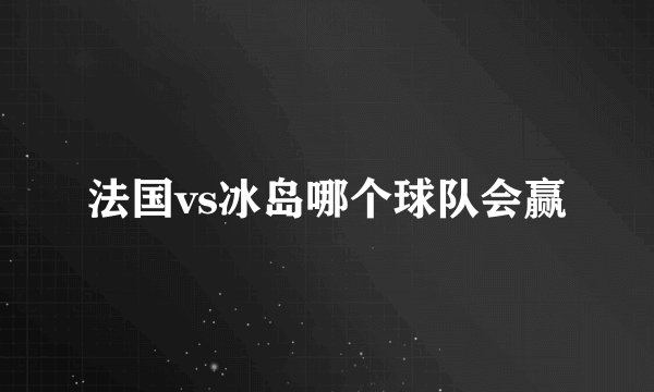 法国vs冰岛哪个球队会赢