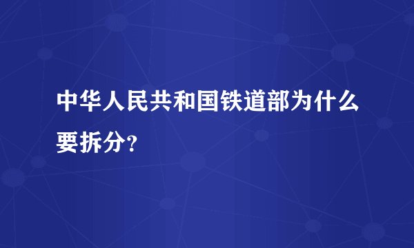 中华人民共和国铁道部为什么要拆分？