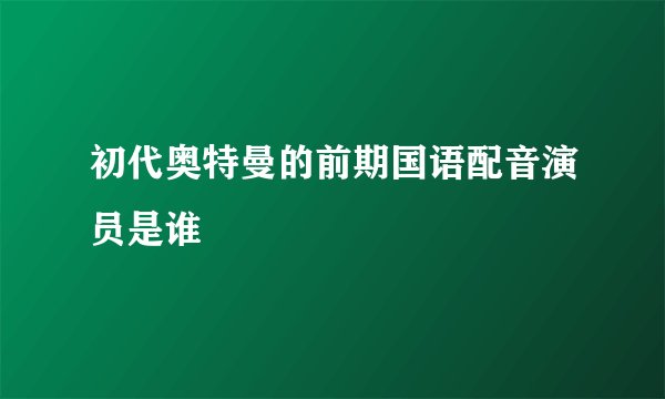 初代奥特曼的前期国语配音演员是谁