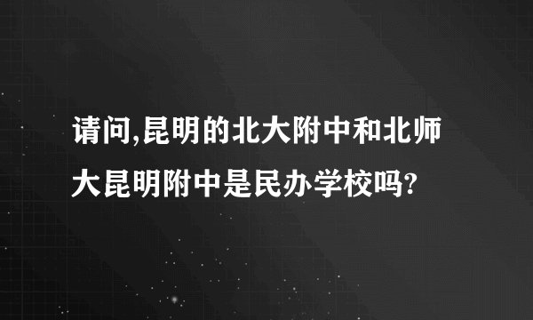 请问,昆明的北大附中和北师大昆明附中是民办学校吗?