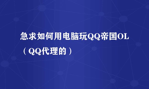 急求如何用电脑玩QQ帝国OL（QQ代理的）