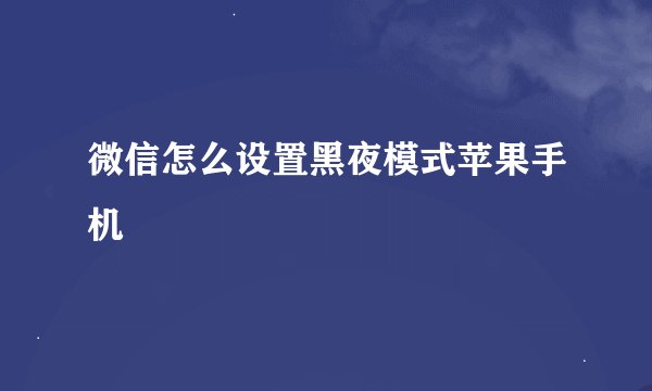 微信怎么设置黑夜模式苹果手机