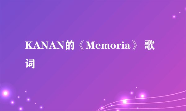 KANAN的《Memoria》 歌词