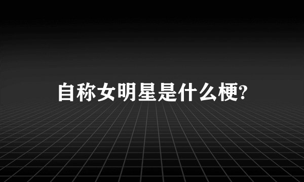 自称女明星是什么梗?