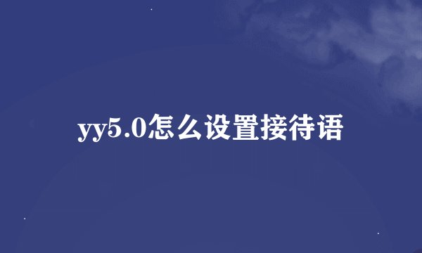 yy5.0怎么设置接待语
