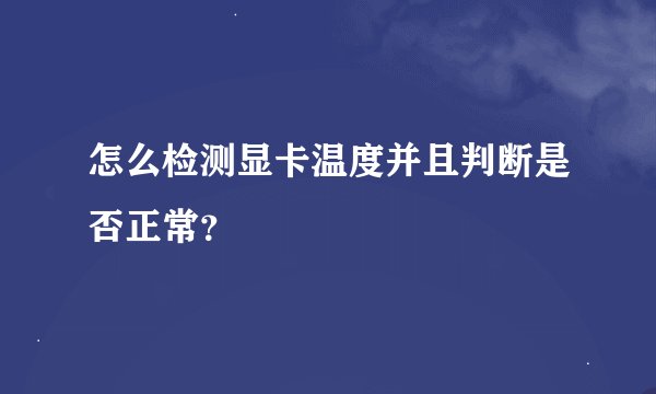怎么检测显卡温度并且判断是否正常？