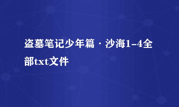 盗墓笔记少年篇·沙海1-4全部txt文件