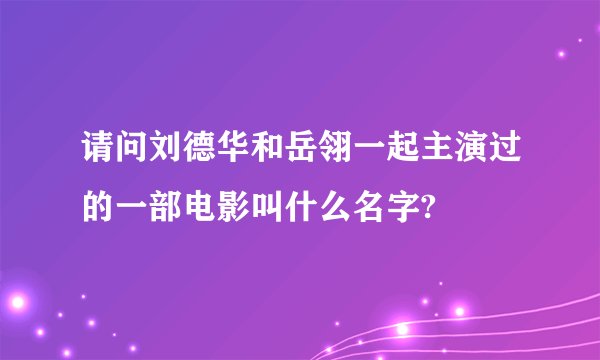 请问刘德华和岳翎一起主演过的一部电影叫什么名字?