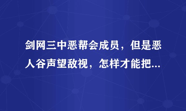 剑网三中恶帮会成员，但是恶人谷声望敌视，怎样才能把恶人声望刷中立或友好从而加入恶人阵营？
