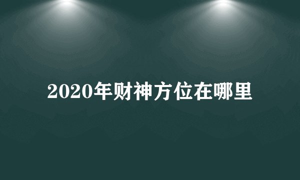 2020年财神方位在哪里