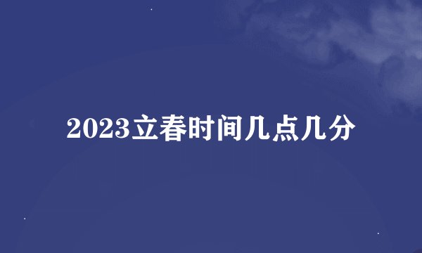 2023立春时间几点几分