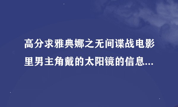 高分求雅典娜之无间谍战电影里男主角戴的太阳镜的信息: 生产厂家?牌子?货号?哪里有卖?有图
