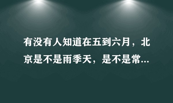 有没有人知道在五到六月，北京是不是雨季天，是不是常下雨，适不适合到北京旅游