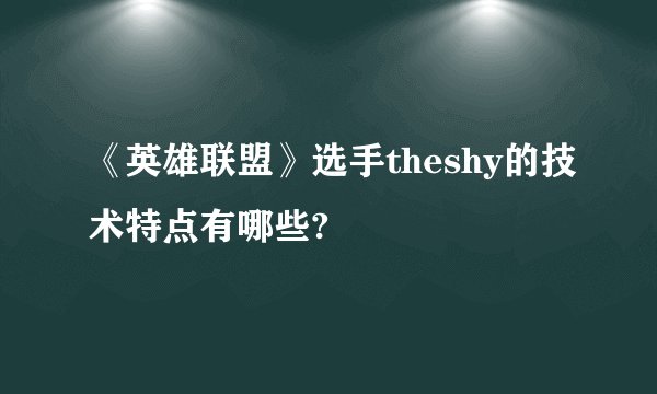 《英雄联盟》选手theshy的技术特点有哪些?