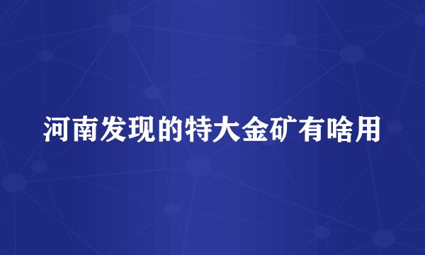 河南发现的特大金矿有啥用