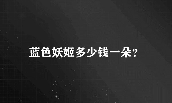 蓝色妖姬多少钱一朵？