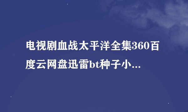 电视剧血战太平洋全集360百度云网盘迅雷bt种子小说txt资源免费下载在线观看链接