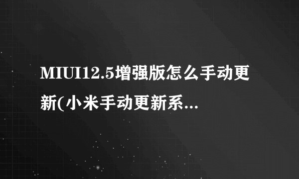 MIUI12.5增强版怎么手动更新(小米手动更新系统教程？)
