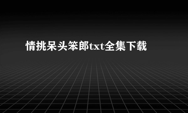情挑呆头笨郎txt全集下载