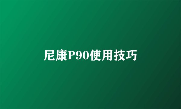 尼康P90使用技巧