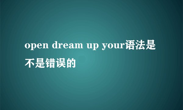 open dream up your语法是不是错误的