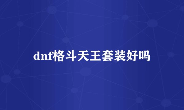 dnf格斗天王套装好吗