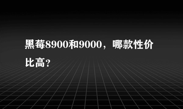 黑莓8900和9000，哪款性价比高？