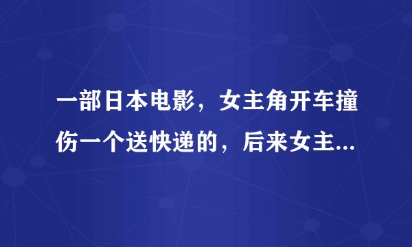 一部日本电影，女主角开车撞伤一个送快递的，后来女主角替被撞伤的人骑自行车送快递和骑摩托送快递的比赛。