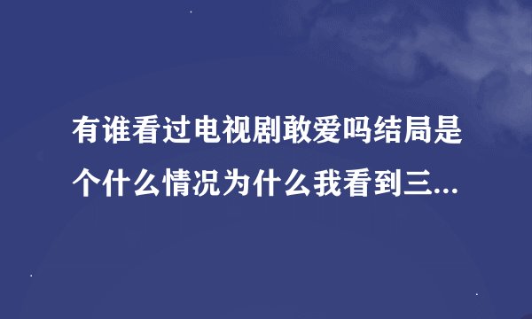 有谁看过电视剧敢爱吗结局是个什么情况为什么我看到三十集了不知道是个什么结局