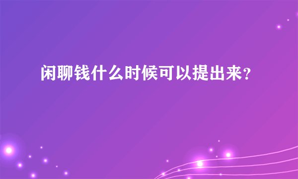 闲聊钱什么时候可以提出来？