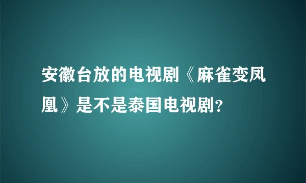 安徽台放的电视剧《麻雀变凤凰》是不是泰国电视剧？