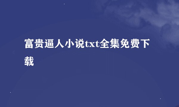 富贵逼人小说txt全集免费下载