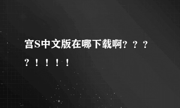 宫S中文版在哪下载啊？？？？！！！！