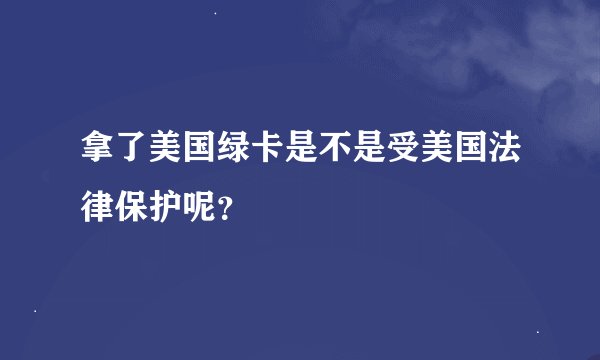拿了美国绿卡是不是受美国法律保护呢？