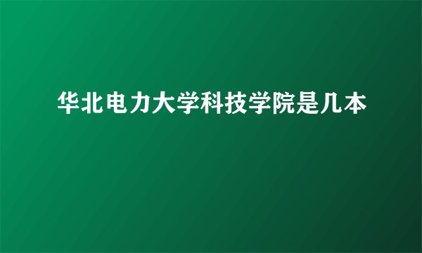 华北电力大学科技学院是几本