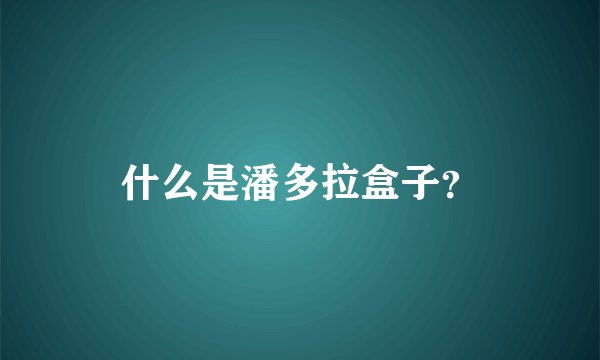 什么是潘多拉盒子？