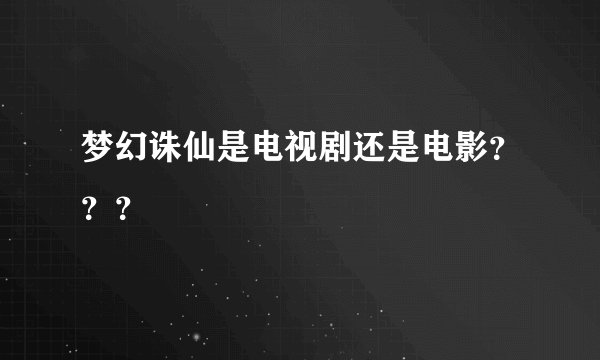 梦幻诛仙是电视剧还是电影？？？
