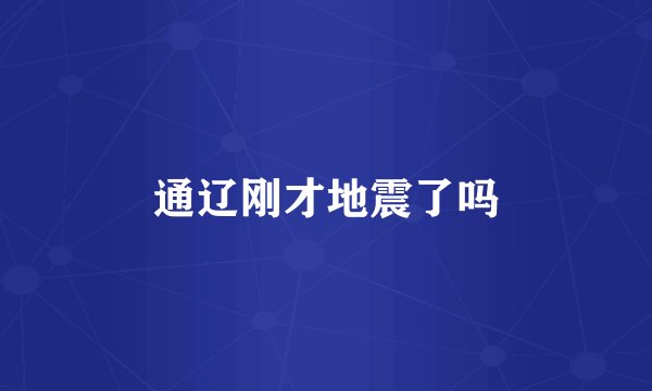 通辽刚才地震了吗