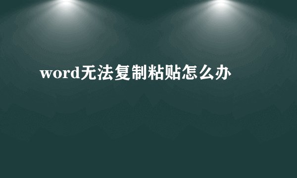 word无法复制粘贴怎么办
