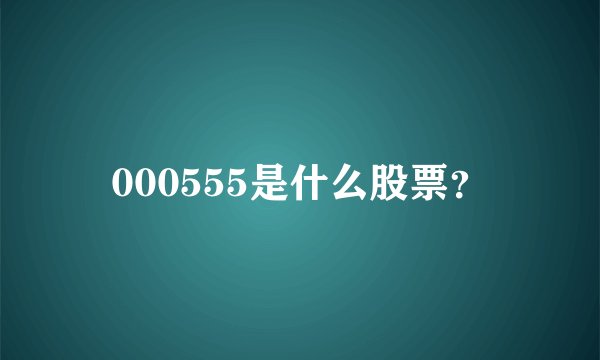 000555是什么股票？